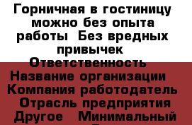 Горничная в гостиницу-можно без опыта работы. Без вредных привычек. Ответственность › Название организации ­ Компания-работодатель › Отрасль предприятия ­ Другое › Минимальный оклад ­ 1 - Все города Работа » Вакансии   . Тверская обл.,Нелидово г.
